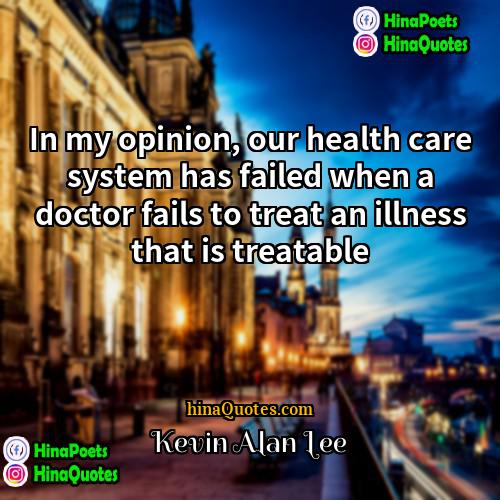 Kevin Alan Lee Quotes | In my opinion, our health care system